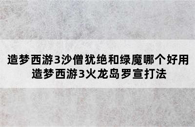 造梦西游3沙僧犹绝和绿魔哪个好用 造梦西游3火龙岛罗宣打法